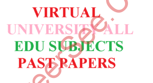 VIRTUAL UNIVERSITY ALL EDU SUBJECTS PAST PAPERS 