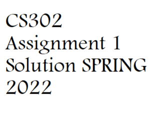 CS302 Assignment 1 Solution SPRING 2022 