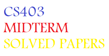 CS403 MIDTERM SOLVED PAPERS