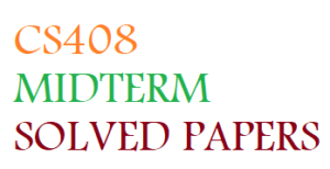 CS408 MIDTERM SOLVED PAPERS