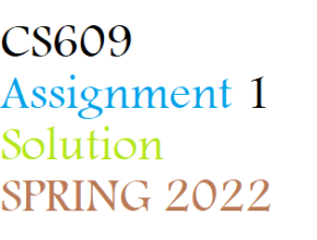 CS609Assignment 1 Solution SPRING 2022