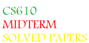 CS610 MIDTERM SOLVED PAPERS
