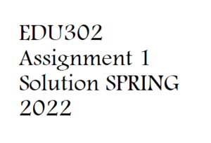 EDU302 Assignment 1 Solution SPRING 2022 
