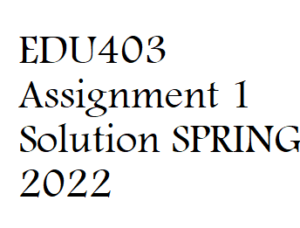 EDU403 Assignment 1 Solution SPRING 2022 