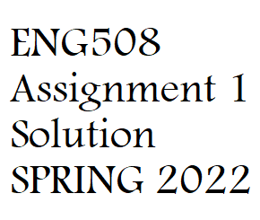 ENG508 Assignment 1 Solution SPRING 2022 