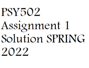 PSY502 Assignment 1 Solution SPRING 2022