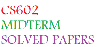 CS602 MIDTERM SOLVED PAPERS