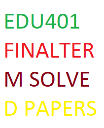 EDU401 FINALTERM SOLVED PAPERS