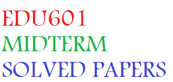 EDU601 MIDTERM SOLVED PAPERS