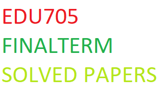 EDU705 FINALTERM SOLVED PAPERS