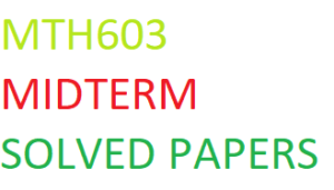 MTH603 MIDTERM SOLVED PAPERS