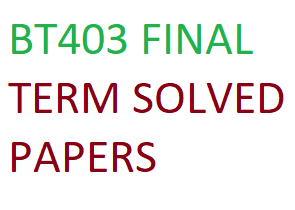BT403 FINAL TERM SOLVED PAPERS