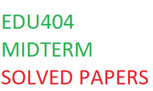 EDU404 MIDTERM SOLVED PAPERS