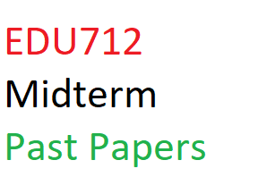 EDU712 Midterm Past Papers