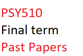PSY510 Final term Past Papers
