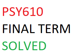 PSY610 FINAL TERM SOLVED PAPERS