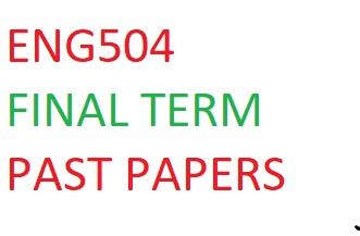ENG504 FINAL TERM PAST PAPERS