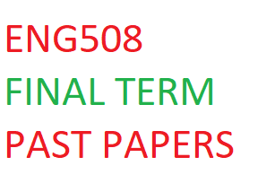 ENG508 FINAL TERM PAST PAPERS