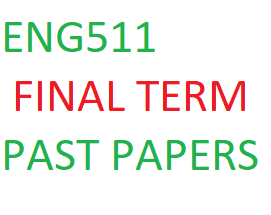 ENG511 FINAL TERM PAST PAPERS