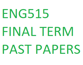 ENG515 FINAL TERM PAST PAPERS