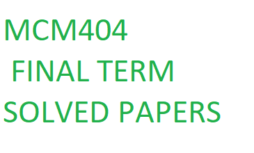 MCM404 FINAL TERM SOLVED PAPERS