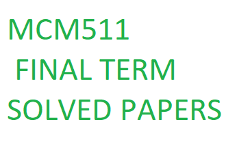 MCM511 FINAL TERM SOLVED PAPERS