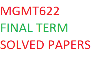MGMT622 FINAL TERM SOLVED PAPERS