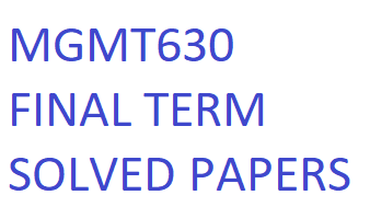 MGMT630  FINAL TERM SOLVED PAPERS