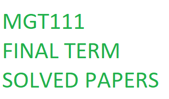 MGT111 FINAL TERM SOLVED PAPERS
